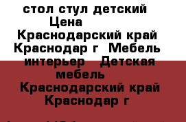 стол стул детский › Цена ­ 1 400 - Краснодарский край, Краснодар г. Мебель, интерьер » Детская мебель   . Краснодарский край,Краснодар г.